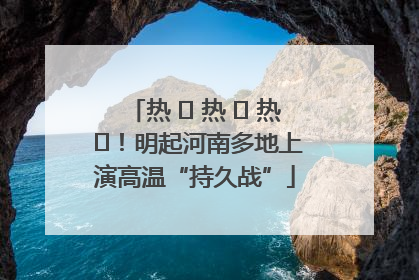 热 ҈ 热 ҈ 热 ҈！明起河南多地上演高温“持久战”