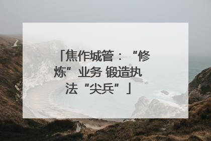 焦作城管：“修炼”业务 锻造执法“尖兵”