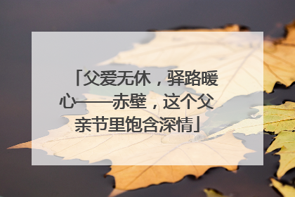 父爱无休，驿路暖心——赤壁，这个父亲节里饱含深情