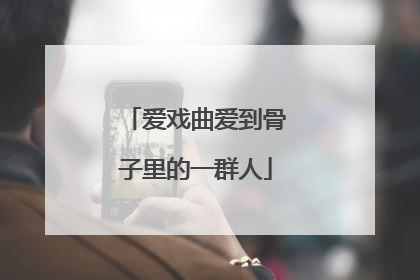 爱戏曲爱到骨子里的一群人