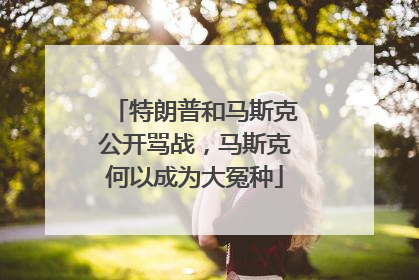 特朗普和马斯克公开骂战，马斯克何以成为大冤种