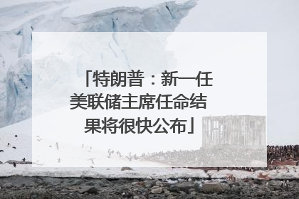 特朗普：新一任美联储主席任命结果将很快公布