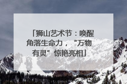 狮山艺术节：唤醒角落生命力，“万物有灵”惊艳亮相