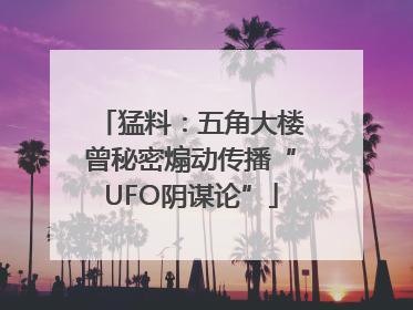 猛料：五角大楼曾秘密煽动传播“UFO阴谋论”