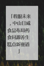 着眼未来，中山日威食品布局药食同源养生糕点新赛道