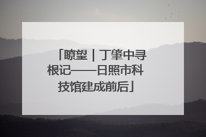 瞭望｜丁肇中寻根记——日照市科技馆建成前后