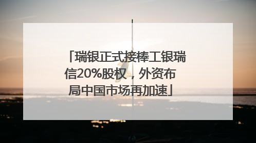 瑞银正式接棒工银瑞信20%股权，外资布局中国市场再加速