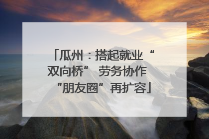 瓜州：搭起就业“双向桥” 劳务协作“朋友圈”再扩容