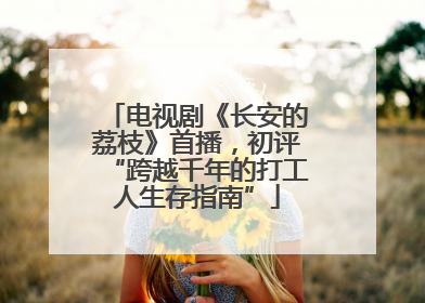 电视剧《长安的荔枝》首播，初评“跨越千年的打工人生存指南”