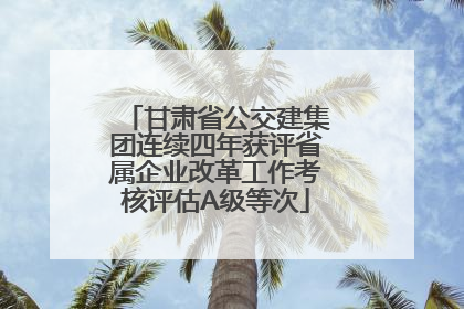 甘肃省公交建集团连续四年获评省属企业改革工作考核评估A级等次