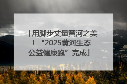 用脚步丈量黄河之美！“2025黄河生态公益健康跑”完成