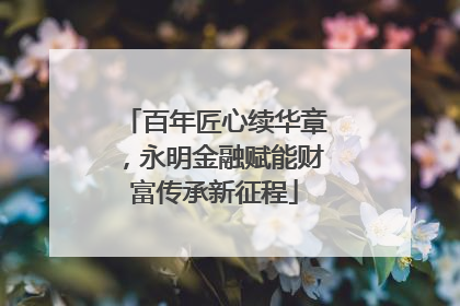 百年匠心续华章，永明金融赋能财富传承新征程
