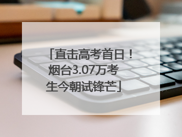 直击高考首日！烟台3.07万考生今朝试锋芒
