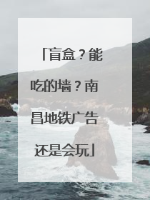 盲盒？能吃的墙？南昌地铁广告还是会玩