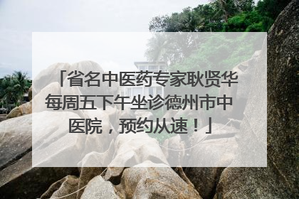 省名中医药专家耿贤华每周五下午坐诊德州市中医院，预约从速！