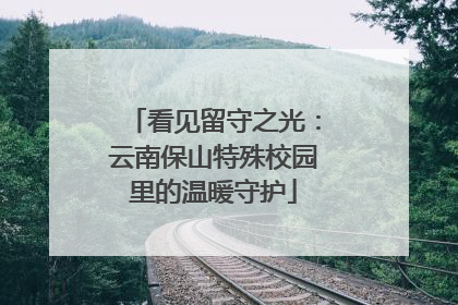 看见留守之光：云南保山特殊校园里的温暖守护