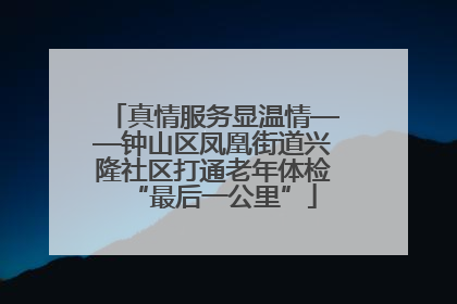 真情服务显温情——钟山区凤凰街道兴隆社区打通老年体检“最后一公里”
