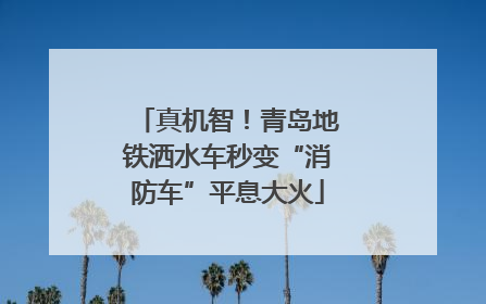 真机智！青岛地铁洒水车秒变“消防车”平息大火