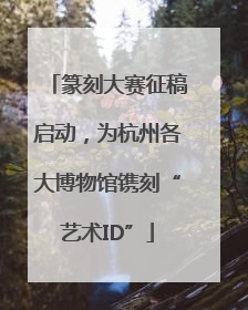 篆刻大赛征稿启动，为杭州各大博物馆镌刻“艺术ID”