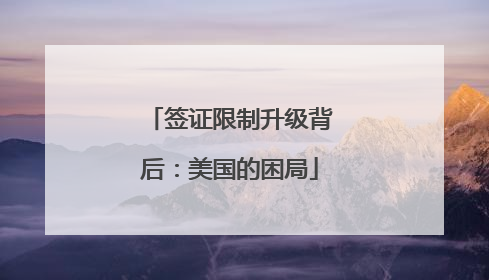 签证限制升级背后：美国的困局