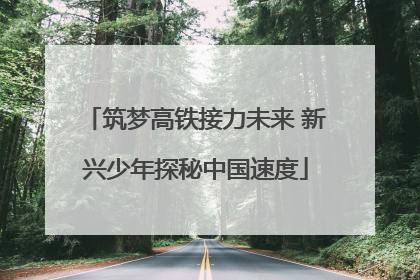 筑梦高铁接力未来 新兴少年探秘中国速度