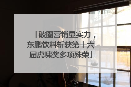 破圈营销显实力，东鹏饮料斩获第十六届虎啸奖多项殊荣