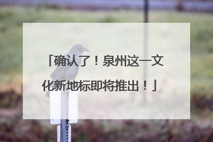 确认了！泉州这一文化新地标即将推出！