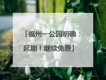 福州一公园明确：延期！继续免费