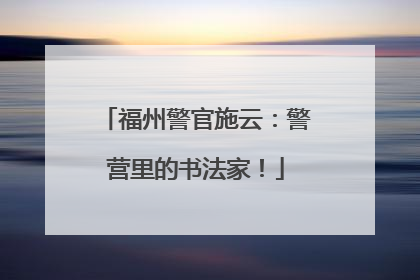 福州警官施云：警营里的书法家！