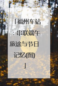 福州车站：串联端午旅途与节日记忆(图)
