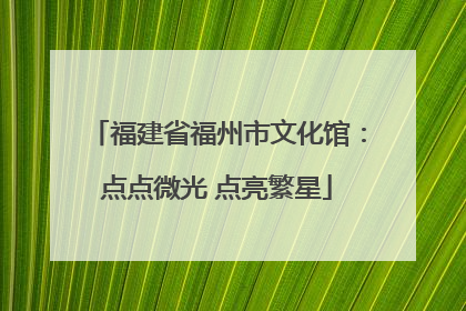 福建省福州市文化馆：点点微光 点亮繁星