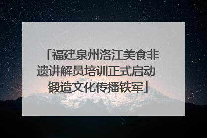 福建泉州洛江美食非遗讲解员培训正式启动 锻造文化传播铁军