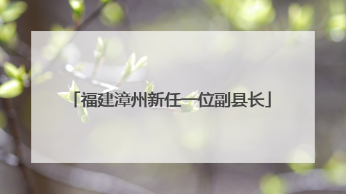 福建漳州新任一位副县长