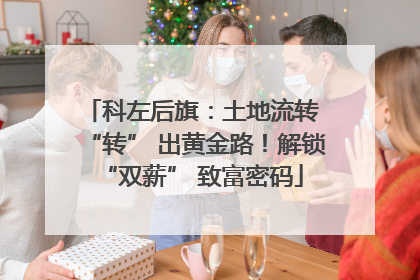 科左后旗：土地流转 “转” 出黄金路！解锁 “双薪” 致富密码
