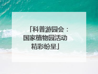 科普游园会：国家植物园活动精彩纷呈
