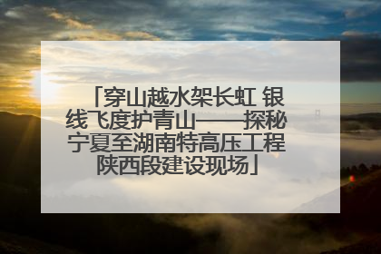 穿山越水架长虹 银线飞度护青山——探秘宁夏至湖南特高压工程陕西段建设现场