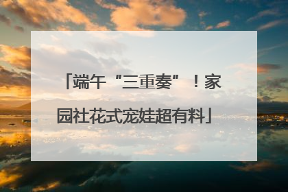 端午“三重奏”！家园社花式宠娃超有料