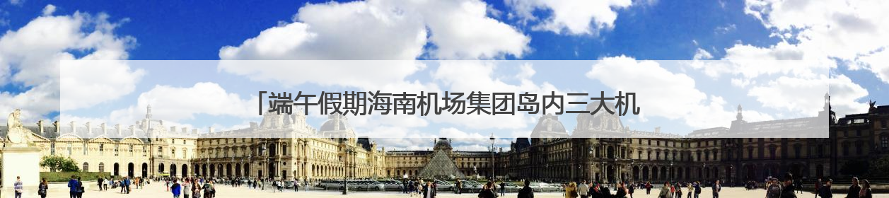 端午假期海南机场集团岛内三大机场预计保障旅客31.7万人次