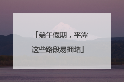 端午假期，平潭这些路段易拥堵
