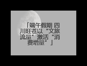 端午假期 四川旺苍以“文旅流量”激活“消费增量”