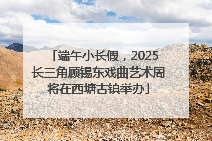 端午小长假，2025长三角顾锡东戏曲艺术周将在西塘古镇举办