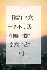 端午？六一？不，我们要“粽”享六“艺”！