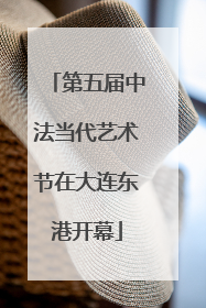 第五届中法当代艺术节在大连东港开幕