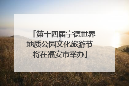 第十四届宁德世界地质公园文化旅游节将在福安市举办