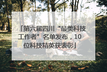 第六届四川“最美科技工作者”名单发布，10位科技精英获表彰