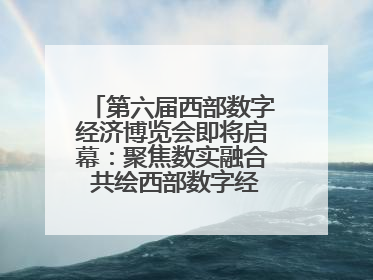 第六届西部数字经济博览会即将启幕：聚焦数实融合 共绘西部数字经济新蓝图