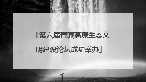 第六届青藏高原生态文明建设论坛成功举办
