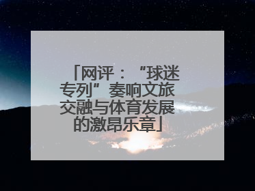 网评：“球迷专列”奏响文旅交融与体育发展的激昂乐章