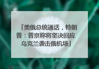 美俄总统通话，特朗普：普京称将坚决回应乌克兰袭击俄机场