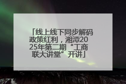 线上线下同步解码政策红利，湘潭2025年第二期“工商联大讲堂”开讲